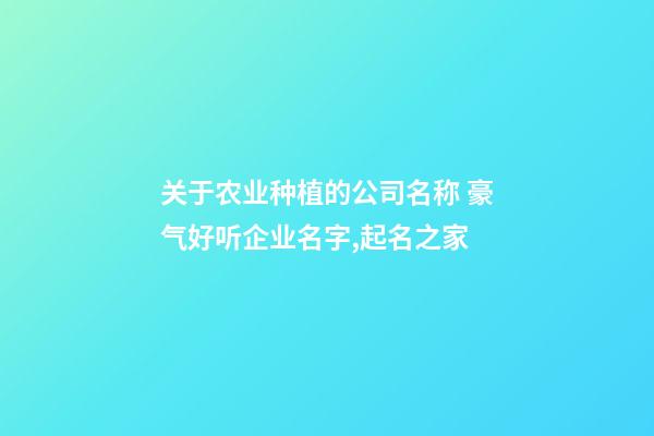 关于农业种植的公司名称 豪气好听企业名字,起名之家-第1张-公司起名-玄机派